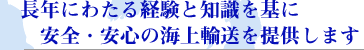 長年にわたる経験と知識を基に安全・安心の海上輸送を提供します